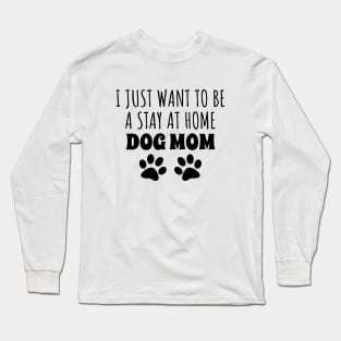 I Just Want To Be A Stay At Home Dog Mom Long Sleeve T-Shirt